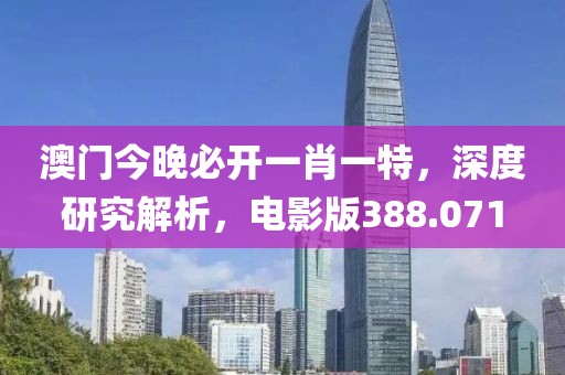 澳门今晚必开一肖一特，深度研究解析，电影版388.071