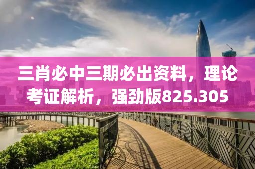 三肖必中三期必出资料，理论考证解析，强劲版825.305