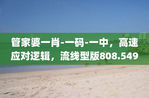 管家婆一肖-一码-一中，高速应对逻辑，流线型版808.549