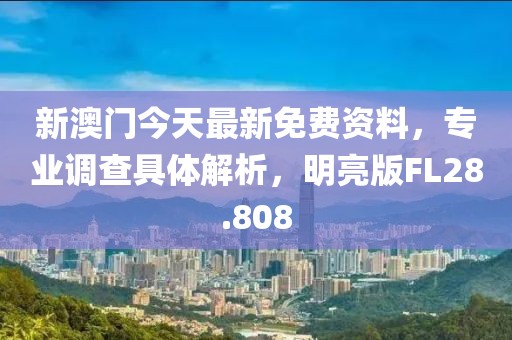 新澳门今天最新免费资料，专业调查具体解析，明亮版FL28.808