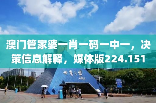澳门管家婆一肖一码一中一，决策信息解释，媒体版224.151