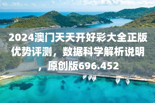 2024澳门天天开好彩大全正版优势评测，数据科学解析说明，原创版696.452
