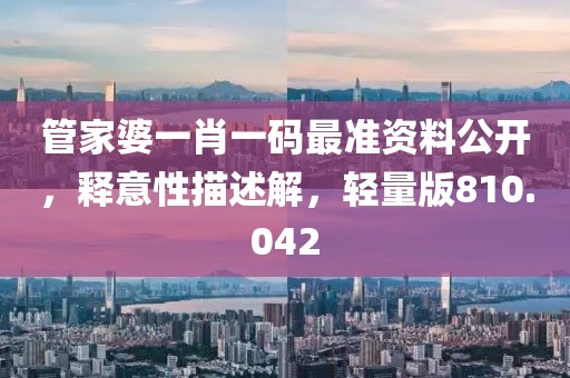 管家婆一肖一码最准资料公开，释意性描述解，轻量版810.042