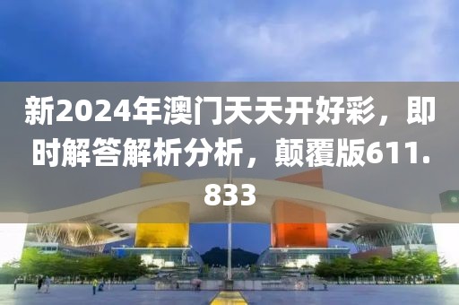 新2024年澳门天天开好彩，即时解答解析分析，颠覆版611.833