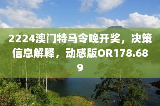 2224澳门特马令晚开奖，决策信息解释，动感版OR178.689