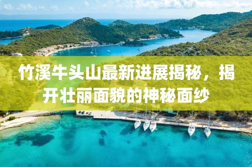 竹溪牛头山最新进展揭秘，揭开壮丽面貌的神秘面纱
