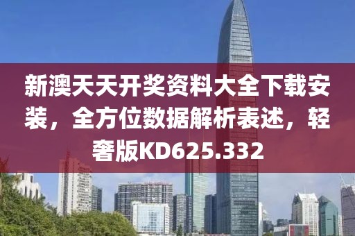 新澳天天开奖资料大全下载安装，全方位数据解析表述，轻奢版KD625.332