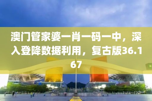 澳门管家婆一肖一码一中，深入登降数据利用，复古版36.167