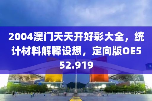 2004澳门天天开好彩大全，统计材料解释设想，定向版OE552.919