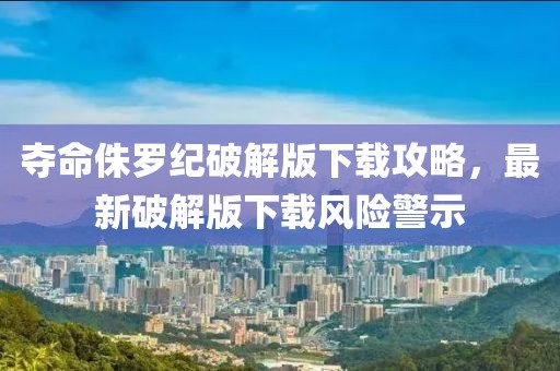 夺命侏罗纪破解版下载攻略，最新破解版下载风险警示