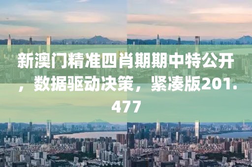 新澳门精准四肖期期中特公开，数据驱动决策，紧凑版201.477