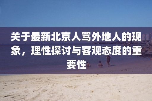 关于最新北京人骂外地人的现象，理性探讨与客观态度的重要性
