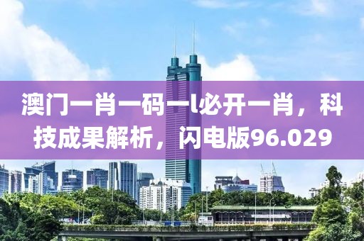 澳门一肖一码一l必开一肖，科技成果解析，闪电版96.029