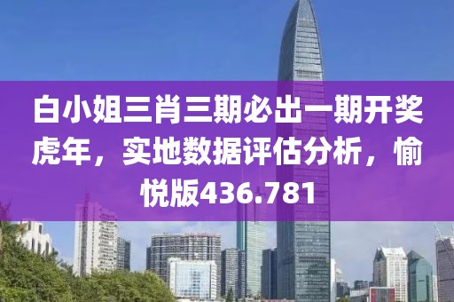 白小姐三肖三期必出一期开奖虎年，实地数据评估分析，愉悦版436.781