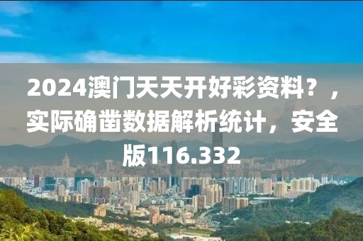 2024澳门天天开好彩资料？，实际确凿数据解析统计，安全版116.332