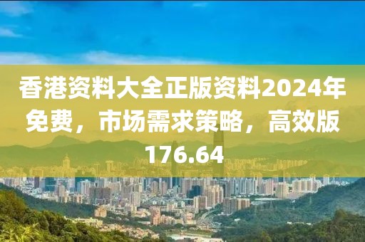 香港资料大全正版资料2024年免费，市场需求策略，高效版176.64
