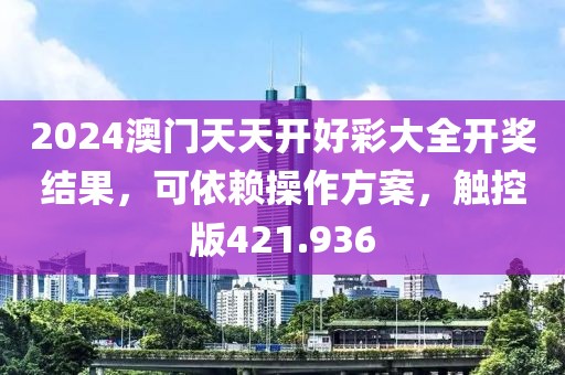 2024澳门天天开好彩大全开奖结果，可依赖操作方案，触控版421.936