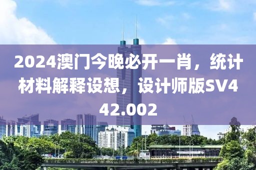 2024澳门今晚必开一肖，统计材料解释设想，设计师版SV442.002