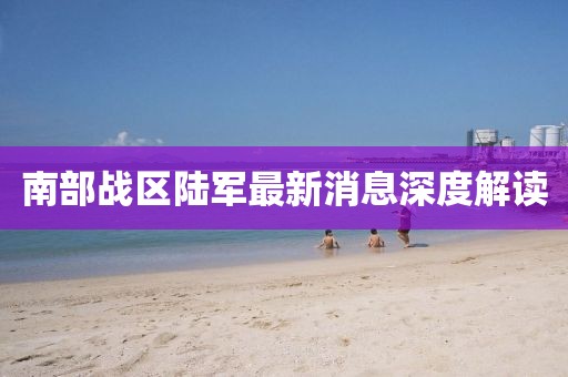 南部战区陆军最新消息深度解读