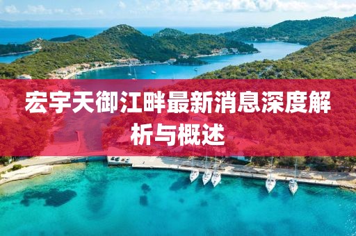 宏宇天御江畔最新消息深度解析与概述