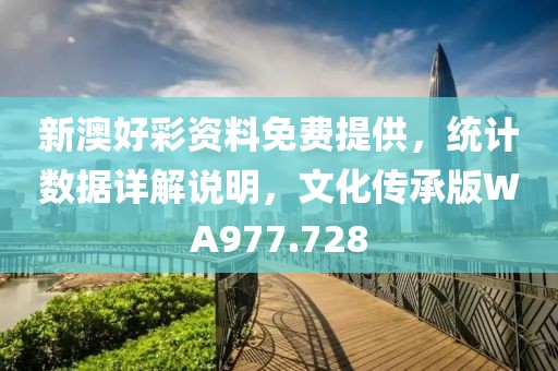新澳好彩资料免费提供，统计数据详解说明，文化传承版WA977.728