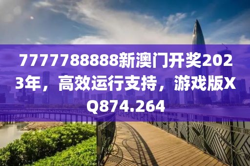 7777788888新澳门开奖2023年，高效运行支持，游戏版XQ874.264
