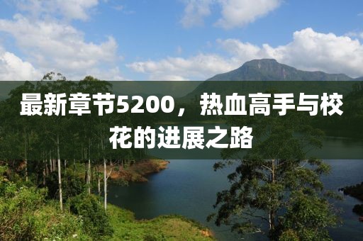 最新章节5200，热血高手与校花的进展之路