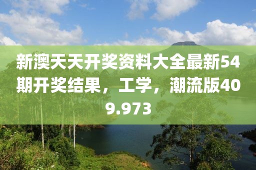 新澳天天开奖资料大全最新54期开奖结果，工学，潮流版409.973