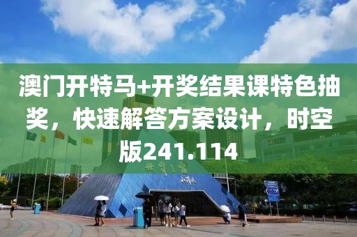 澳门开特马+开奖结果课特色抽奖，快速解答方案设计，时空版241.114