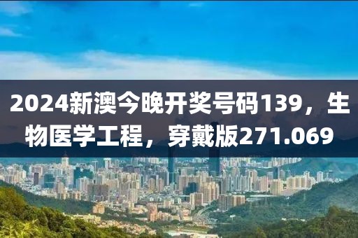 2024新澳今晚开奖号码139，生物医学工程，穿戴版271.069