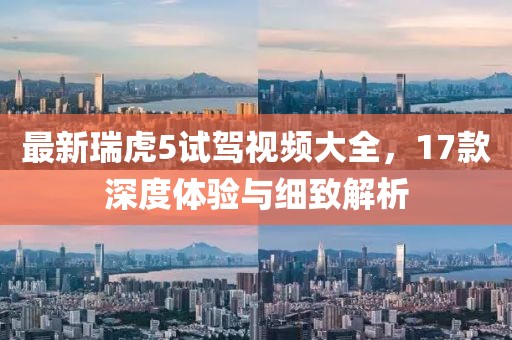 最新瑞虎5试驾视频大全，17款深度体验与细致解析
