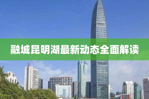 融城昆明湖最新动态全面解读