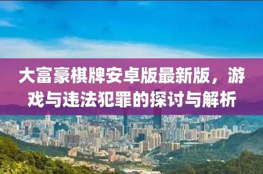 大富豪棋牌安卓版最新版，游戏与违法犯罪的探讨与解析