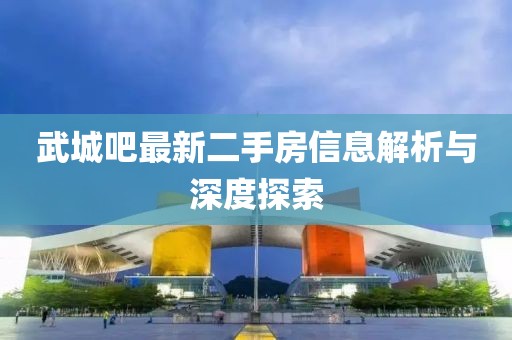 武城吧最新二手房信息解析与深度探索