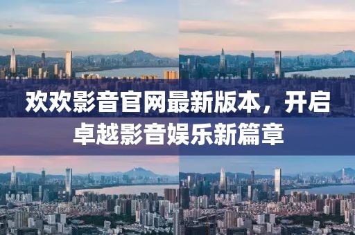 欢欢影音官网最新版本，开启卓越影音娱乐新篇章