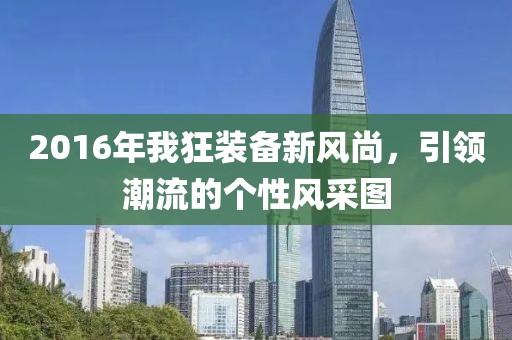 2016年我狂装备新风尚，引领潮流的个性风采图