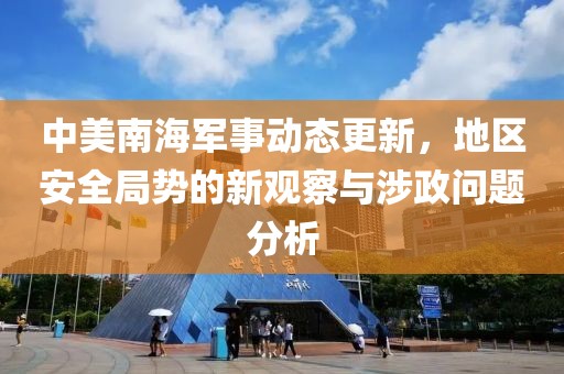 中美南海军事动态更新，地区安全局势的新观察与涉政问题分析