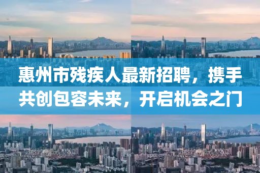 惠州市残疾人最新招聘，携手共创包容未来，开启机会之门