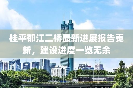 桂平郁江二桥最新进展报告更新，建设进度一览无余