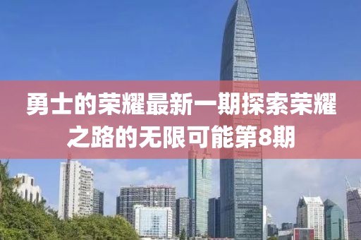 勇士的荣耀最新一期探索荣耀之路的无限可能第8期