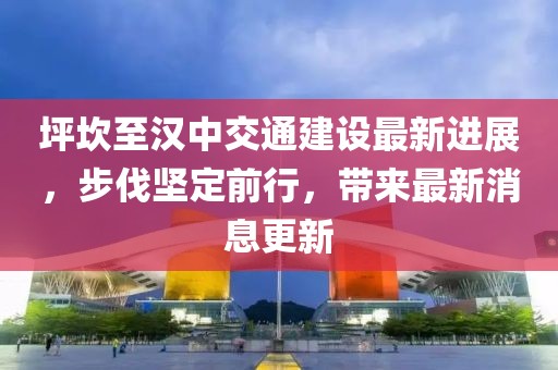 坪坎至汉中交通建设最新进展，步伐坚定前行，带来最新消息更新