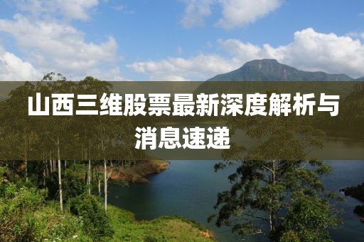 山西三维股票最新深度解析与消息速递