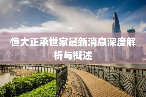 恒大正承世家最新消息深度解析与概述