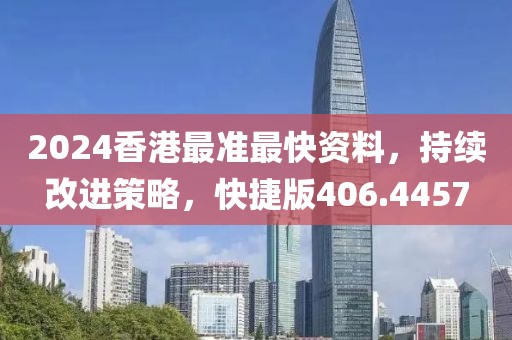 2024香港最准最快资料，持续改进策略，快捷版406.4457