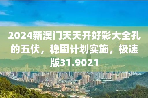 2024新澳门天天开好彩大全孔的五伏，稳固计划实施，极速版31.9021