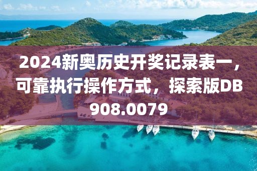 2024新奥历史开奖记录表一，可靠执行操作方式，探索版DB908.0079