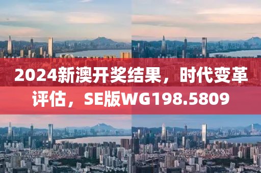 2024新澳开奖结果，时代变革评估，SE版WG198.5809
