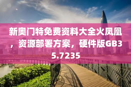 新奥门特免费资料大全火凤凰，资源部署方案，硬件版GB35.7235