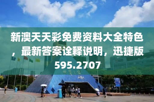 新澳天天彩免费资料大全特色，最新答案诠释说明，迅捷版595.2707