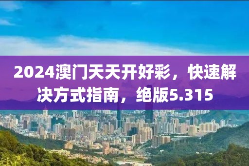 2024澳门天天开好彩，快速解决方式指南，绝版5.315